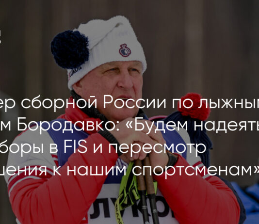 Тренер сборной России по лыжным гонкам Бородавко: «Будем надеяться на выборы в FIS и пересмотр отношения к нашим спортсменам»