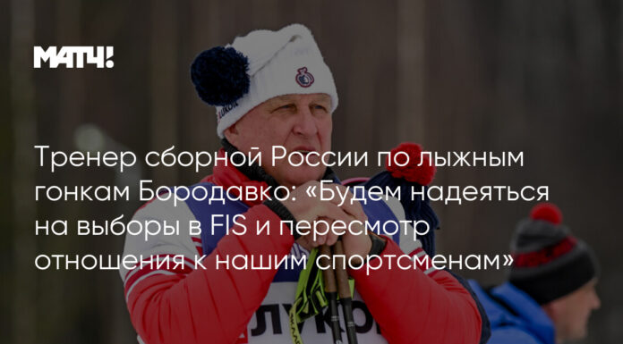 Тренер сборной России по лыжным гонкам Бородавко: «Будем надеяться на выборы в FIS и пересмотр отношения к нашим спортсменам»